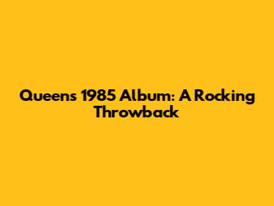 Queen's 1985 Album: A Rocking Throwback