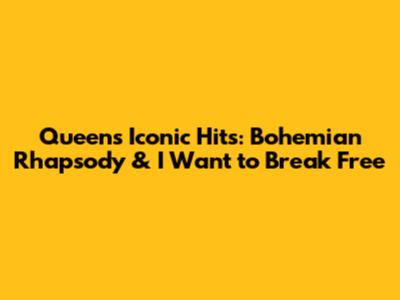 Queen's Iconic Hits: Bohemian Rhapsody & I Want to Break Free
