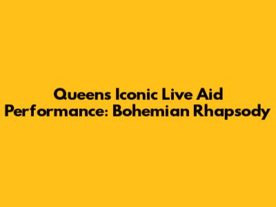 Queen's Iconic Live Aid Performance: Bohemian Rhapsody