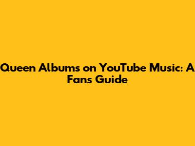 Queen Albums on YouTube Music: A Fan's Guide