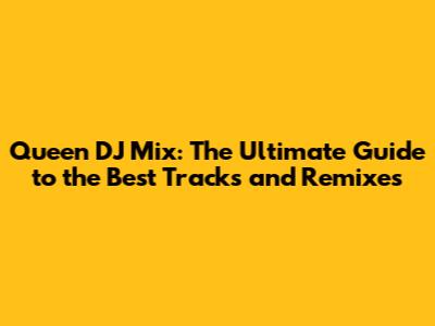 Queen DJ Mix: The Ultimate Guide to the Best Tracks and Remixes