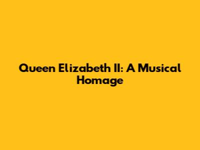 Queen Elizabeth II: A Musical Homage