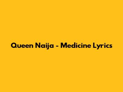 Queen Naija - Medicine Lyrics