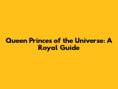 Queen Princes of the Universe: A Royal Guide