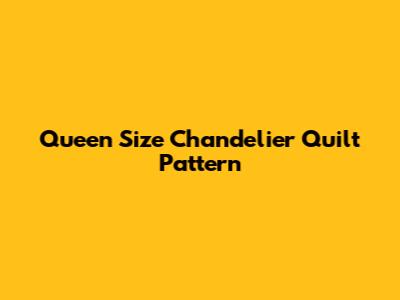 Queen Size Chandelier Quilt Pattern