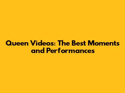 Queen Videos: The Best Moments and Performances