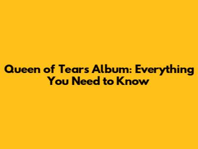 Queen of Tears Album: Everything You Need to Know
