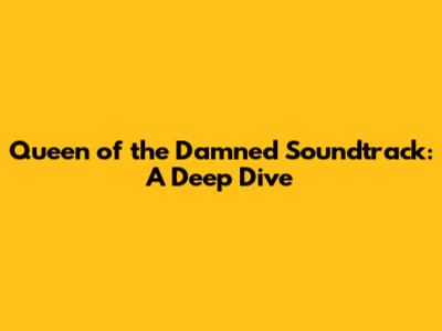 Queen of the Damned Soundtrack: A Deep Dive