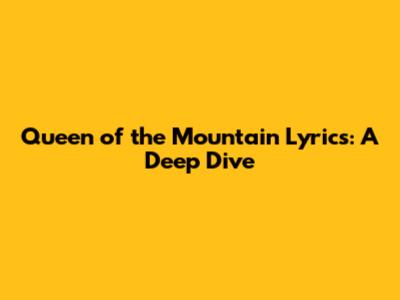 Queen of the Mountain Lyrics: A Deep Dive
