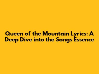 Queen of the Mountain Lyrics: A Deep Dive into the Song's Essence