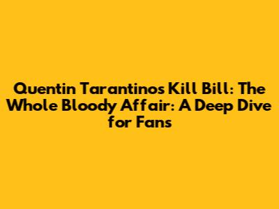 Quentin Tarantino's "Kill Bill: The Whole Bloody Affair": A Deep Dive for Fans