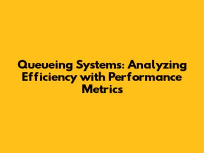 Queueing Systems: Analyzing Efficiency with Performance Metrics