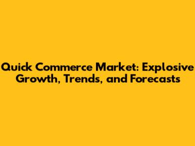 Quick Commerce Market: Explosive Growth, Trends, and Forecasts