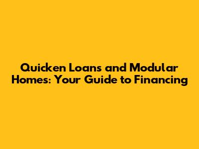 Quicken Loans and Modular Homes: Your Guide to Financing