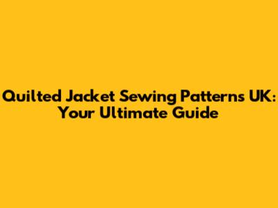 Quilted Jacket Sewing Patterns UK: Your Ultimate Guide