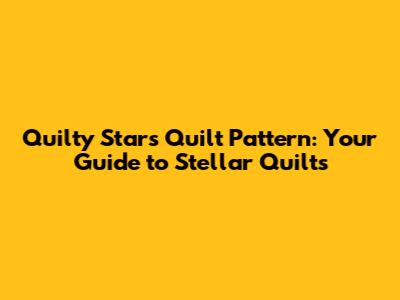 Quilty Stars Quilt Pattern: Your Guide to Stellar Quilts