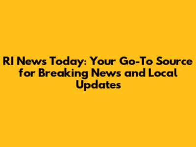 RI News Today: Your Go-To Source for Breaking News and Local Updates