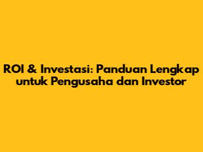 ROI & Investasi: Panduan Lengkap untuk Pengusaha dan Investor