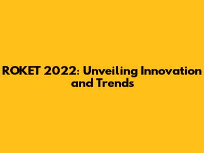 ROKET 2022: Unveiling Innovation and Trends
