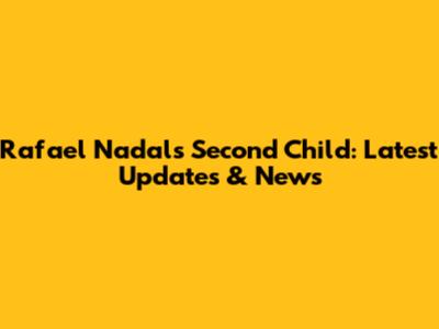 Rafael Nadal's Second Child: Latest Updates & News