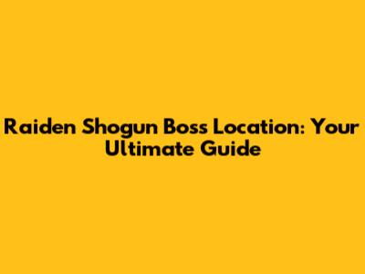 Raiden Shogun Boss Location: Your Ultimate Guide