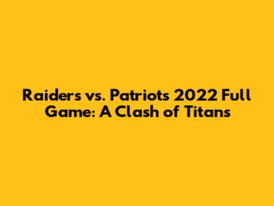 Raiders vs. Patriots 2022 Full Game: A Clash of Titans