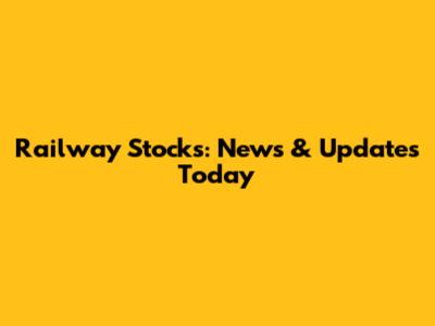 Railway Stocks: News & Updates Today