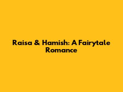 Raisa & Hamish: A Fairytale Romance
