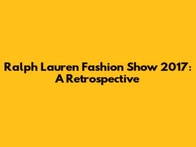 Ralph Lauren Fashion Show 2017: A Retrospective