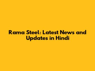 Rama Steel: Latest News and Updates in Hindi