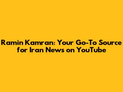 Ramin Kamran: Your Go-To Source for Iran News on YouTube