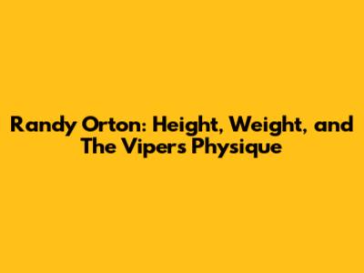 Randy Orton: Height, Weight, and The Viper's Physique