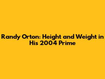 Randy Orton: Height and Weight in His 2004 Prime