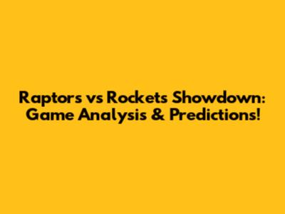 Raptors vs Rockets Showdown: Game Analysis & Predictions!