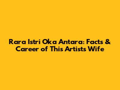 Rara Istri Oka Antara: Facts & Career of This Artist's Wife