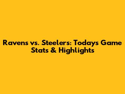Ravens vs. Steelers: Today's Game Stats & Highlights
