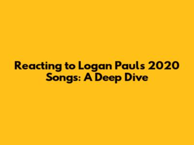 Reacting to Logan Paul's 2020 Songs: A Deep Dive