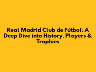 Real Madrid Club de Fútbol: A Deep Dive into History, Players & Trophies