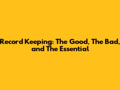 Record Keeping: The Good, The Bad, and The Essential