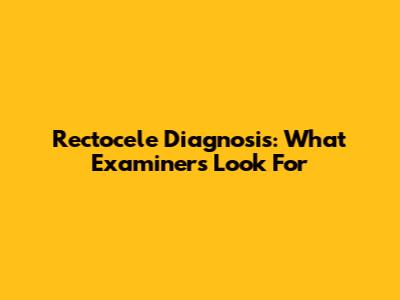 Rectocele Diagnosis: What Examiners Look For