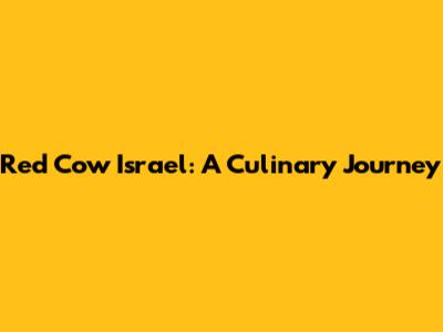 Red Cow Israel: A Culinary Journey