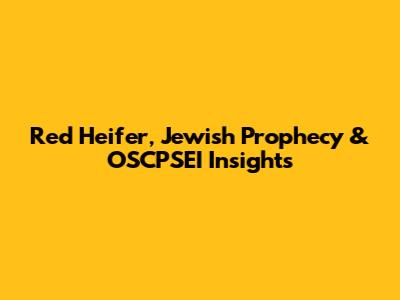 Red Heifer, Jewish Prophecy & OSCPSEI Insights