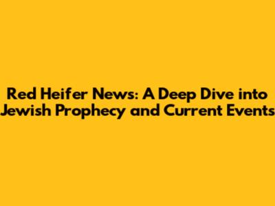 Red Heifer News: A Deep Dive into Jewish Prophecy and Current Events