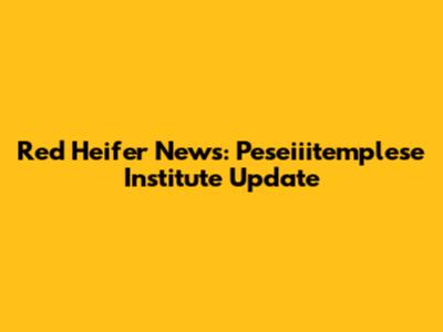 Red Heifer News: Peseiiitemplese Institute Update