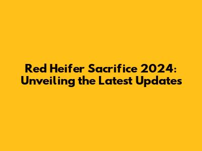 Red Heifer Sacrifice 2024: Unveiling the Latest Updates