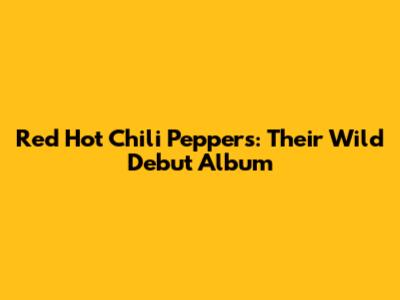 Red Hot Chili Peppers: Their Wild Debut Album