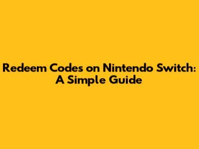 Redeem Codes on Nintendo Switch: A Simple Guide