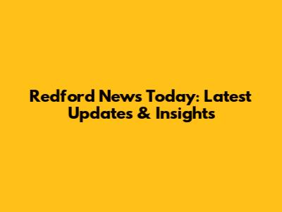 Redford News Today: Latest Updates & Insights