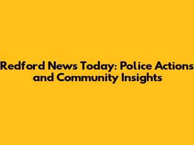 Redford News Today: Police Actions and Community Insights