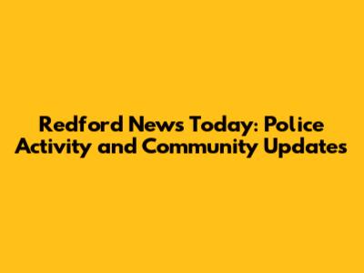 Redford News Today: Police Activity and Community Updates